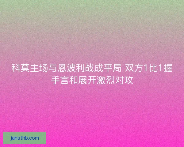 科莫主场与恩波利战成平局 双方1比1握手言和展开激烈对攻