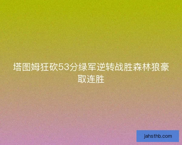 塔图姆狂砍53分绿军逆转战胜森林狼豪取连胜