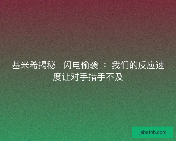 基米希揭秘 _闪电偷袭_：我们的反应速度让对手措手不及